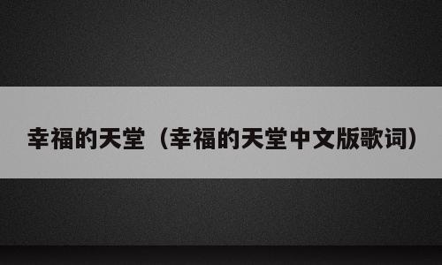 幸福的天堂（幸福的天堂中文版歌词）