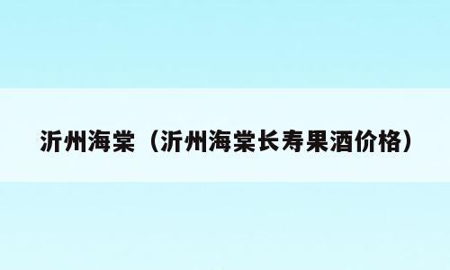 沂州海棠（沂州海棠长寿果酒价格）