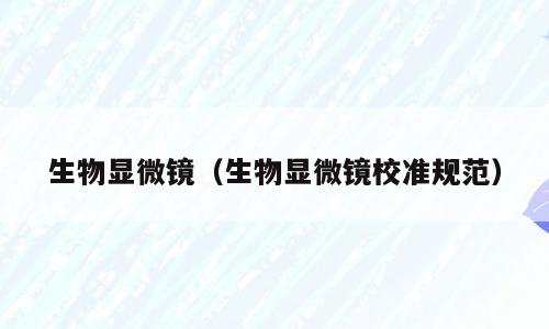 生物显微镜（生物显微镜校准规范）
