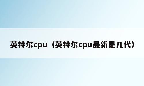 英特尔cpu（英特尔cpu最新是几代）
