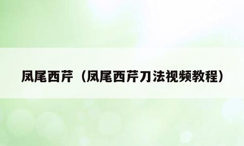 凤尾西芹（凤尾西芹刀法视频教程）