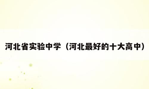 河北省实验中学（河北最好的十大高中）