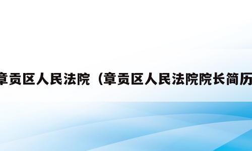 章贡区人民法院（章贡区人民法院院长简历）