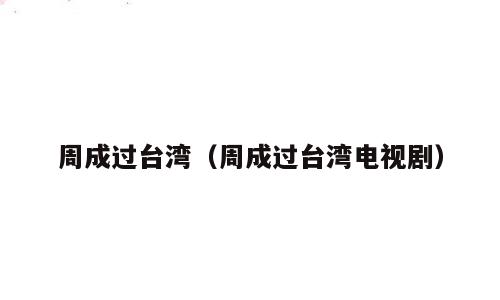 周成过台湾（周成过台湾电视剧）