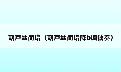 葫芦丝简谱（葫芦丝简谱降b调独奏）