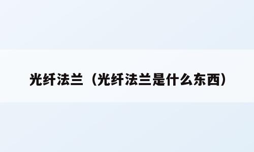 光纤法兰（光纤法兰是什么东西）