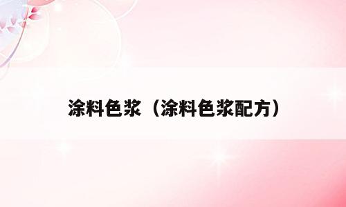 涂料色浆（涂料色浆配方）