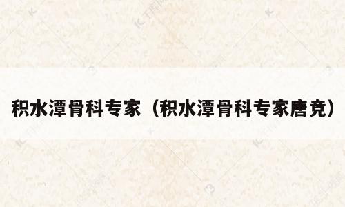 积水潭骨科专家（积水潭骨科专家唐竞）
