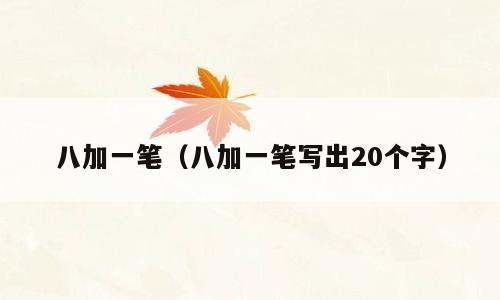 八加一笔（八加一笔写出20个字）