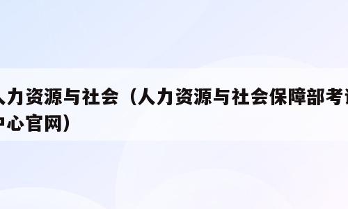 人力资源与社会（人力资源与社会保障部考试中心官网）