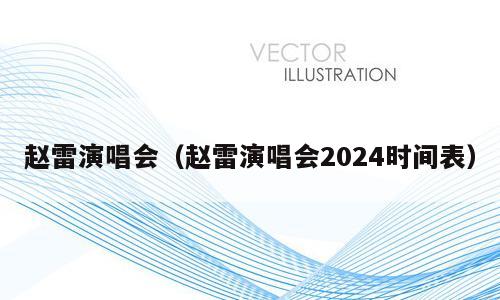 赵雷演唱会（赵雷演唱会2024时间表）