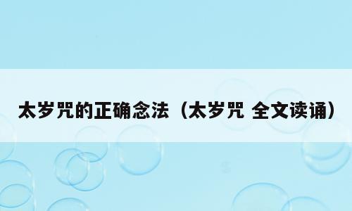 太岁咒的正确念法（太岁咒 全文读诵）