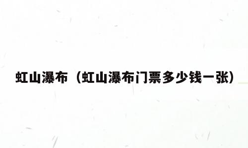 虹山瀑布（虹山瀑布门票多少钱一张）