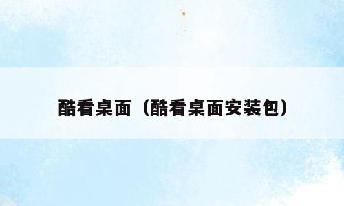 酷看桌面（酷看桌面安装包）