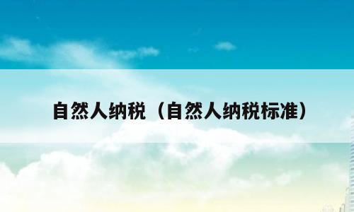 自然人纳税（自然人纳税标准）