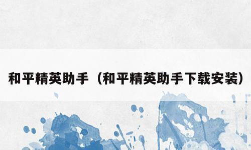 和平精英助手（和平精英助手下载安装）