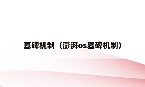墓碑机制（澎湃os墓碑机制）