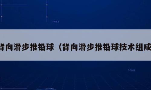 背向滑步推铅球（背向滑步推铅球技术组成）