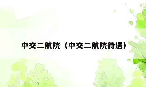 中交二航院（中交二航院待遇）
