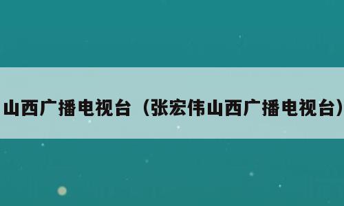 山西广播电视台（张宏伟山西广播电视台）