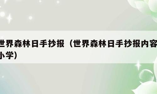 世界森林日手抄报（世界森林日手抄报内容 小学）