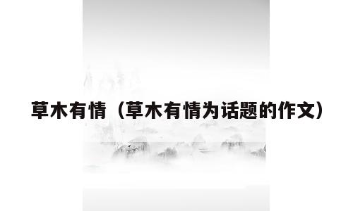 草木有情（草木有情为话题的作文）