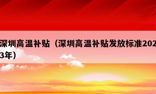 深圳高温补贴（深圳高温补贴发放标准2023年）