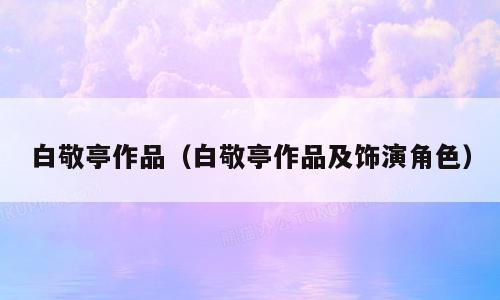 白敬亭作品（白敬亭作品及饰演角色）