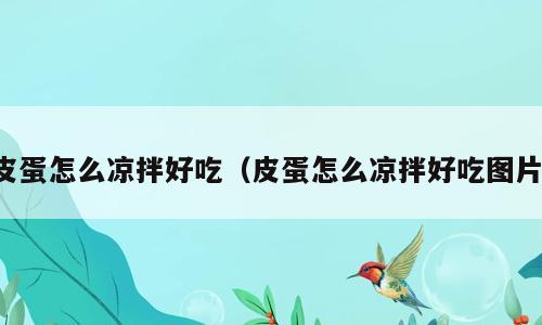 皮蛋怎么凉拌好吃（皮蛋怎么凉拌好吃图片）