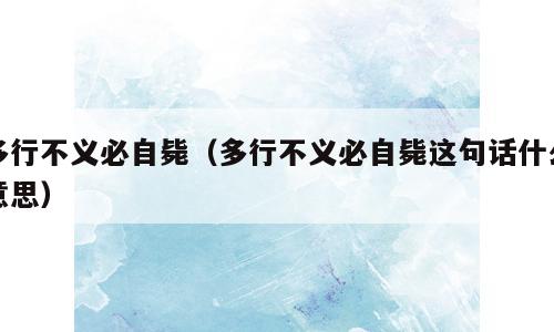 多行不义必自毙（多行不义必自毙这句话什么意思）