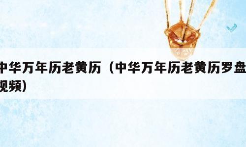 中华万年历老黄历（中华万年历老黄历罗盘 视频）