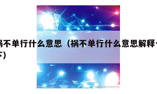 祸不单行什么意思（祸不单行什么意思解释一下）