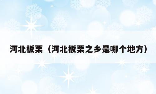 河北板栗（河北板栗之乡是哪个地方）