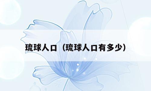 琉球人口（琉球人口有多少）