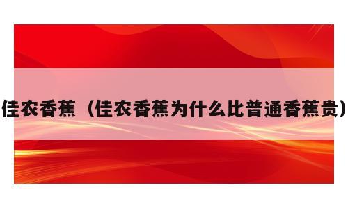 佳农香蕉（佳农香蕉为什么比普通香蕉贵）