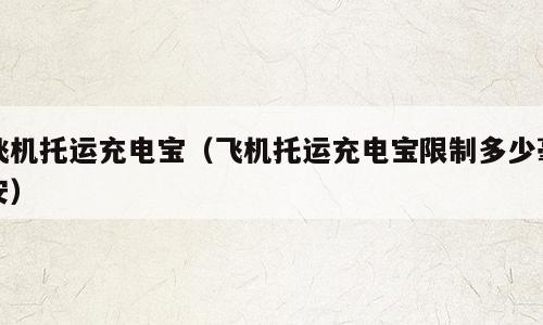 飞机托运充电宝（飞机托运充电宝限制多少毫安）