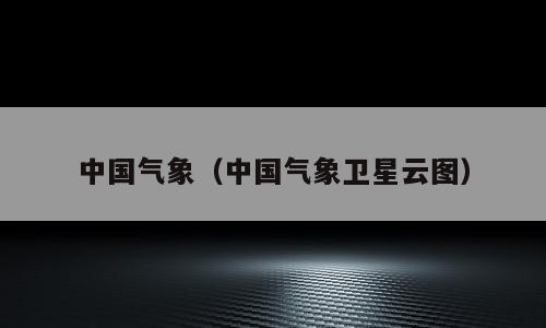 中国气象（中国气象卫星云图）
