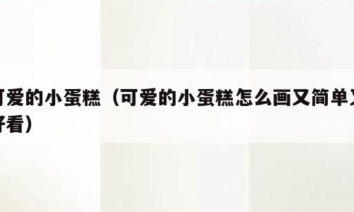 可爱的小蛋糕（可爱的小蛋糕怎么画又简单又好看）