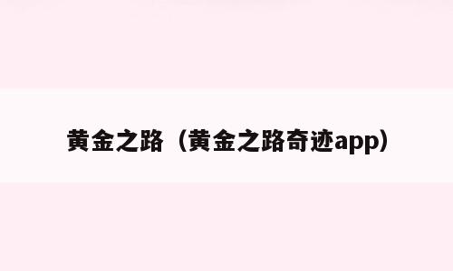黄金之路（黄金之路奇迹app）