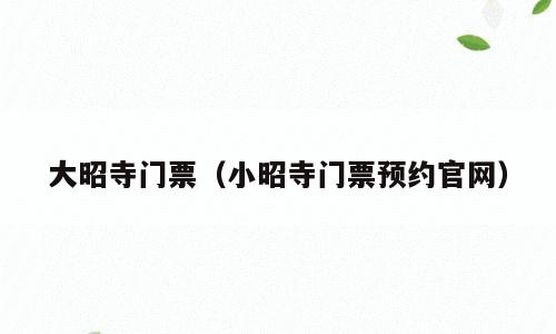 大昭寺门票（小昭寺门票预约官网）