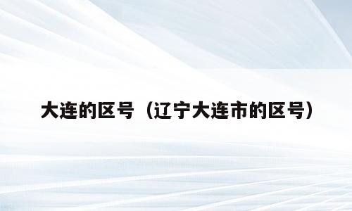 大连的区号（辽宁大连市的区号）