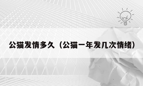 公猫发情多久（公猫一年发几次情绪）