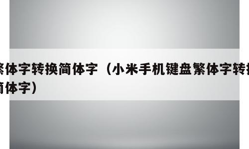 繁体字转换简体字（小米手机键盘繁体字转换简体字）