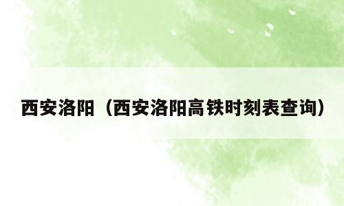 西安洛阳（西安洛阳高铁时刻表查询）
