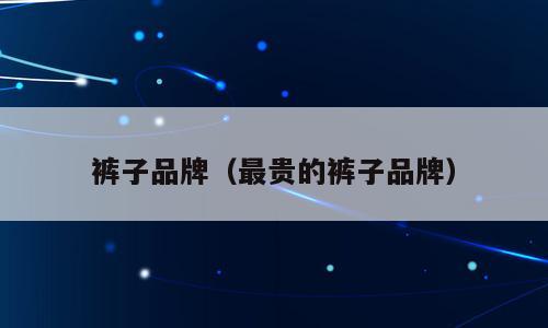 裤子品牌（最贵的裤子品牌）