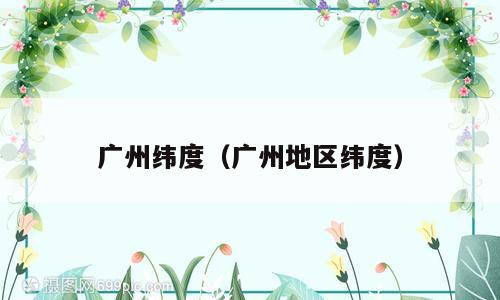 广州纬度（广州地区纬度）