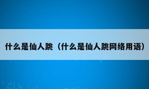什么是仙人跳（什么是仙人跳网络用语）
