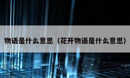 物语是什么意思（花开物语是什么意思）