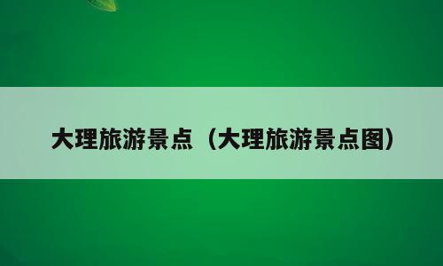 大理旅游景点（大理旅游景点图）