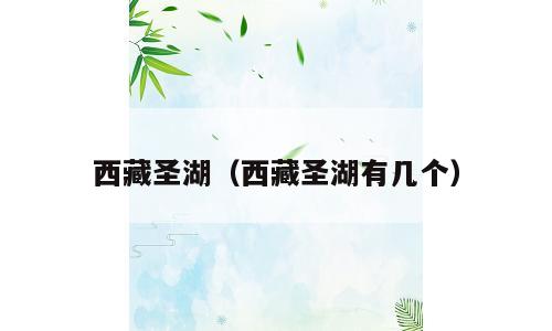 西藏圣湖（西藏圣湖有几个）